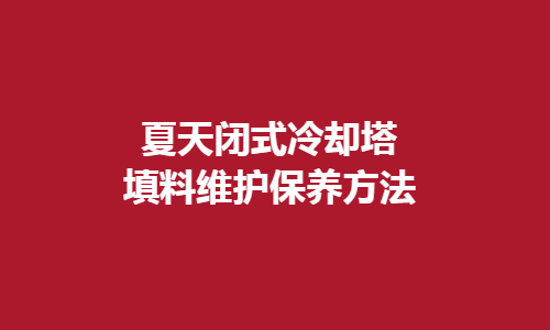 <a href=http://www.188hl.com/tags1_0.html target=_blank class=infotextkey>閉式冷卻塔</a>填料維護(hù)方法
